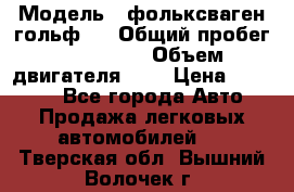  › Модель ­ фольксваген гольф 3 › Общий пробег ­ 240 000 › Объем двигателя ­ 1 › Цена ­ 27 000 - Все города Авто » Продажа легковых автомобилей   . Тверская обл.,Вышний Волочек г.